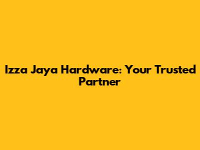 Izza Jaya Hardware: Your Trusted Partner