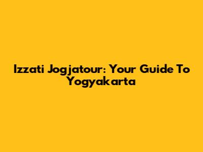 Izzati Jogjatour: Your Guide To Yogyakarta