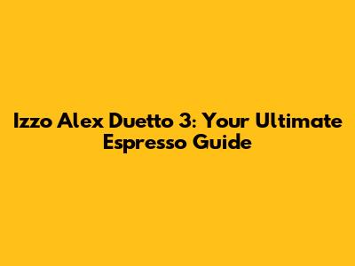 Izzo Alex Duetto 3: Your Ultimate Espresso Guide