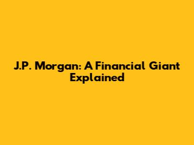 J.P. Morgan: A Financial Giant Explained