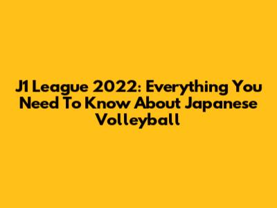J1 League 2022: Everything You Need To Know About Japanese Volleyball
