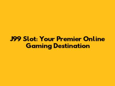 J99 Slot: Your Premier Online Gaming Destination