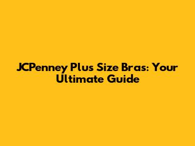 JCPenney Plus Size Bras: Your Ultimate Guide