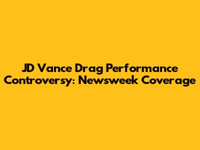 JD Vance Drag Performance Controversy: Newsweek Coverage