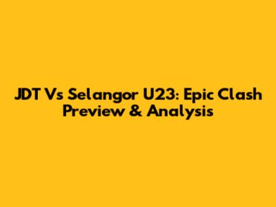 JDT Vs Selangor U23: Epic Clash Preview & Analysis