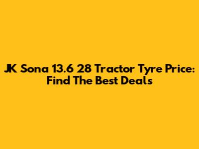 JK Sona 13.6 28 Tractor Tyre Price: Find The Best Deals