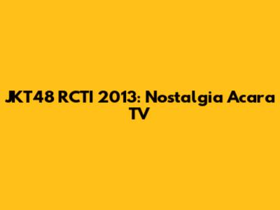 JKT48 RCTI 2013: Nostalgia Acara TV