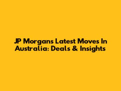 JP Morgan's Latest Moves In Australia: Deals & Insights