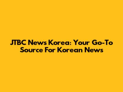 JTBC News Korea: Your Go-To Source For Korean News