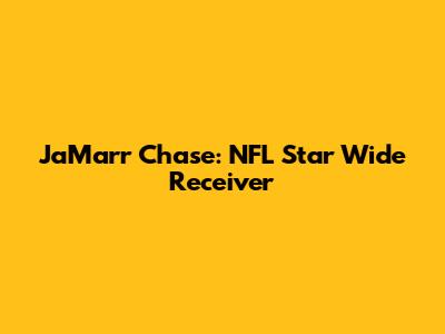 Ja'Marr Chase: NFL Star Wide Receiver
