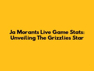 Ja Morant's Live Game Stats: Unveiling The Grizzlies' Star