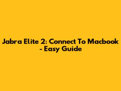 Jabra Elite 2: Connect To Macbook - Easy Guide