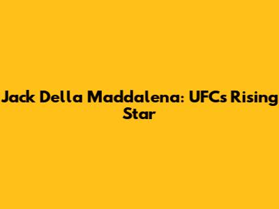 Jack Della Maddalena: UFC's Rising Star