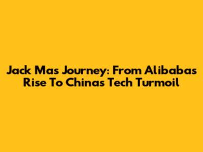 Jack Ma's Journey: From Alibaba's Rise To China's Tech Turmoil