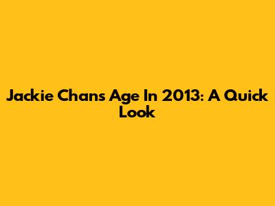Jackie Chan's Age In 2013: A Quick Look