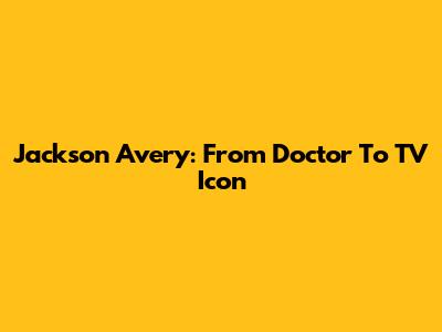 Jackson Avery: From Doctor To TV Icon