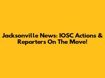 Jacksonville News: IOSC Actions & Reporters On The Move!