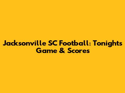 Jacksonville SC Football: Tonight's Game & Scores