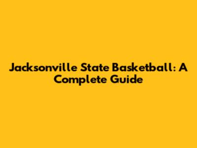 Jacksonville State Basketball: A Complete Guide