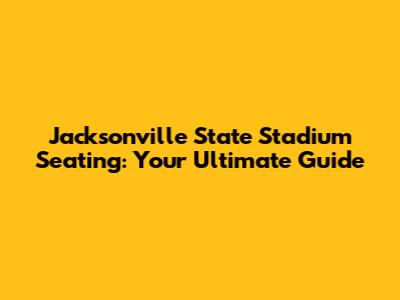 Jacksonville State Stadium Seating: Your Ultimate Guide
