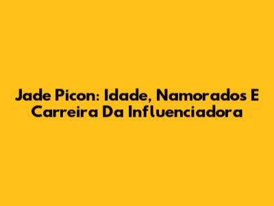 Jade Picon: Idade, Namorados E Carreira Da Influenciadora