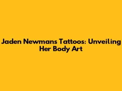 Jaden Newman's Tattoos: Unveiling Her Body Art