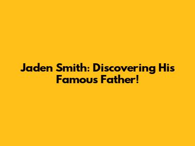 Jaden Smith: Discovering His Famous Father!