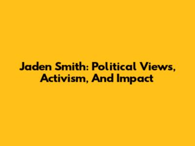 Jaden Smith: Political Views, Activism, And Impact