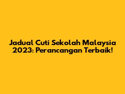 Jadual Cuti Sekolah Malaysia 2023: Perancangan Terbaik!