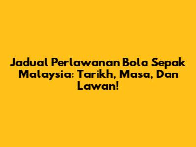 Jadual Perlawanan Bola Sepak Malaysia: Tarikh, Masa, Dan Lawan!