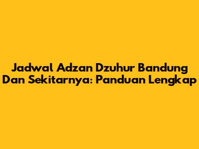 Jadwal Adzan Dzuhur Bandung Dan Sekitarnya: Panduan Lengkap