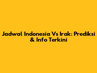 Jadwal Indonesia Vs Irak: Prediksi & Info Terkini