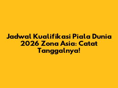 Jadwal Kualifikasi Piala Dunia 2026 Zona Asia: Catat Tanggalnya!