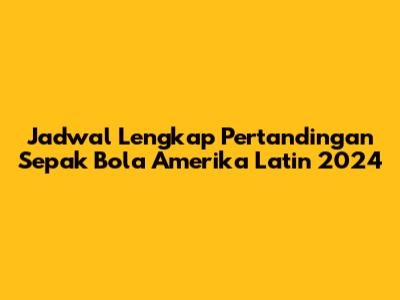 Jadwal Lengkap Pertandingan Sepak Bola Amerika Latin 2024