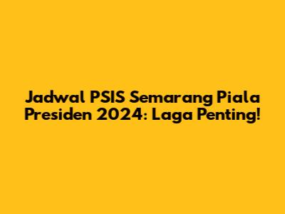 Jadwal PSIS Semarang Piala Presiden 2024: Laga Penting!
