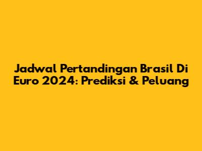 Jadwal Pertandingan Brasil Di Euro 2024: Prediksi & Peluang