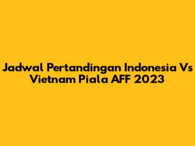 Jadwal Pertandingan Indonesia Vs Vietnam Piala AFF 2023