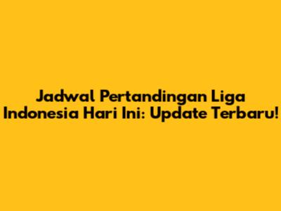 Jadwal Pertandingan Liga Indonesia Hari Ini: Update Terbaru!