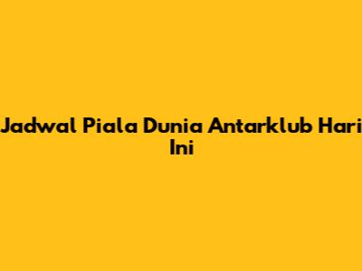 Jadwal Piala Dunia Antarklub Hari Ini