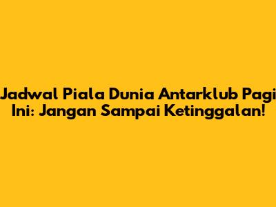 Jadwal Piala Dunia Antarklub Pagi Ini: Jangan Sampai Ketinggalan!
