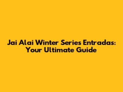 Jai Alai Winter Series Entradas: Your Ultimate Guide