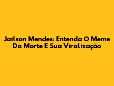 Jailson Mendes: Entenda O Meme Da Morte E Sua Viralização