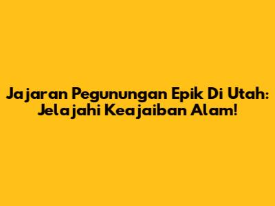 Jajaran Pegunungan Epik Di Utah: Jelajahi Keajaiban Alam!