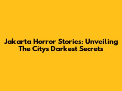 Jakarta Horror Stories: Unveiling The City's Darkest Secrets