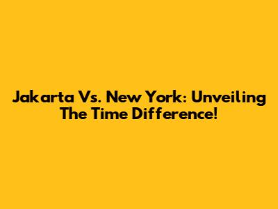 Jakarta Vs. New York: Unveiling The Time Difference!