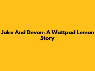 Jake And Devon: A Wattpad Lemon Story