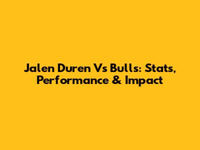 Jalen Duren Vs Bulls: Stats, Performance & Impact