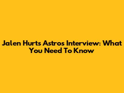 Jalen Hurts Astros Interview: What You Need To Know