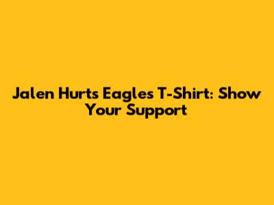 Jalen Hurts Eagles T-Shirt: Show Your Support