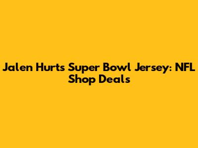 Jalen Hurts Super Bowl Jersey: NFL Shop Deals
